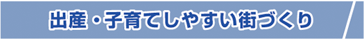出産・子育てしやすい街づくり